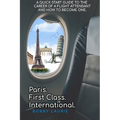 Paris. First Class. International. A Quick Start Guide to The Career of a Flight Attendant and How to Become One - Paperback