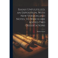 Isaiah Unfulfilled, an Exposition, With New Version and Notes. to Which Are Added Two Dissertations - Paperback
