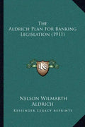 The Aldrich Plan For Banking Legislation (1911) - Paperback
