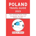 Poland Travel Guide 2023: Your Ultimate Travel Guide to Uncover the Heart of Eastern Europe - Paperback