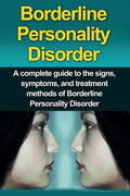 Borderline Personality Disorder: A Complete Guide to the Signs, Symptoms, and Treatment Methods of Borderline Personality Disorder - Paperback