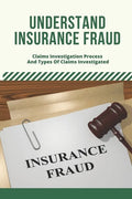 Understand Insurance Fraud: Claims Investigation Process And Types Of Claims Investigated: Insurance Fraud Files - Paperback