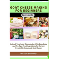 Goat Cheese Making for Beginners Easy Guide: Unleash Your Inner Cheesemaker With Easy Steps And Pro Tips, Fresh Ingredients For Perfect Irresistible H - Paperback