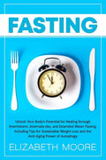 Fasting: Unlock Your Body's Potential for Healing through Intermittent, Alternate-day, and Extended Water Fasting, Including Ti - Paperback
