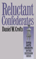 Reluctant Confederates: Upper South Unionists in the Secession Crisis - Paperback