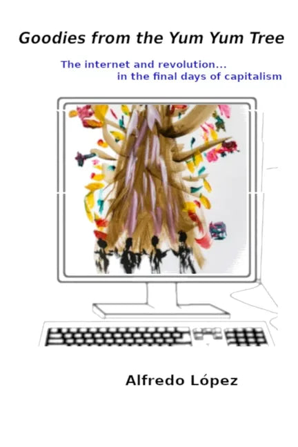 Goodies from the Yum Yum Tree: The Internet and Revolution In the Final Days of Capitalism - Paperback