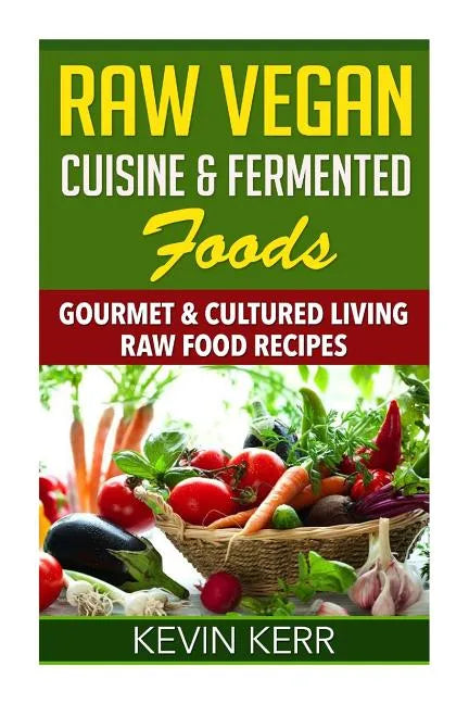 Raw Vegan Cuisine & Fermented Foods: Gourmet & Cultured Living Raw Food Recipes. - Paperback