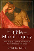 The Bible and Moral Injury: Reading Scripture Alongside War's Unseen Wounds - Paperback