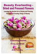 Beauty Everlasting - Dried and Pressed Flowers - Learning the Ancient Art of Drying and Pressing Flowers and Creating Things of Beauty - Paperback