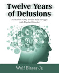 Twelve Years of Delusions: Memories of My Twelve-Year Struggle with Bipolar Disorder - Paperback