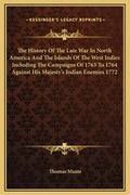 The History of the Late War in North America and the Islands of the West Indies Including the Campaigns of 1763 to 1764 Against His Majesty's Indian E - Hardcover