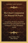 The Closet Companion Or Manual Of Prayer: Consisting Of Topics And Brief Forms Of Prayer, Designed To Assist Christians In Their Devotions (1854) - Paperback