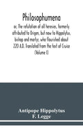 Philosophumena; or, The refutation of all heresies, formerly attributed to Origen, but now to Hippolytus, bishop and martyr, who flourished about 220 - Paperback