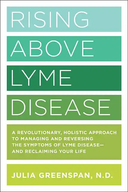Rising Above Lyme Disease: A Revolutionary, Holistic Approach to Managing and Reversing the Symptoms of Lyme Disease and Reclaiming Your Life - Paperback