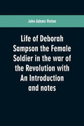Life of Deborah Sampson the Female Soldier in the war of the Revolution with An Introduction and notes - Paperback