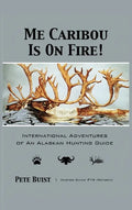 Me Caribou Is On Fire: International Adventures of An Alaskan Hunting Guide - Hardcover