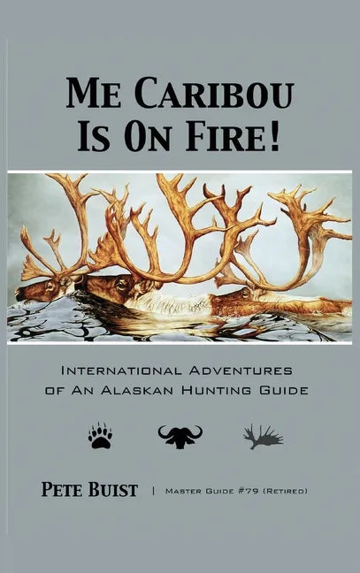 Me Caribou Is On Fire: International Adventures of An Alaskan Hunting Guide - Hardcover