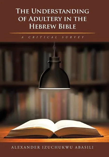 The Understanding of Adultery in the Hebrew Bible: A Critical Survey - Hardcover
