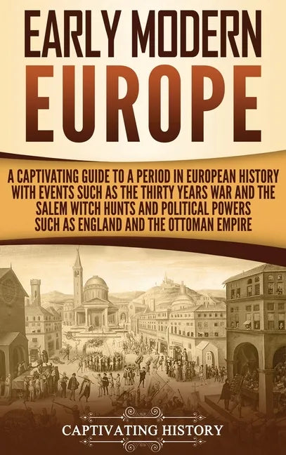 Early Modern Europe: A Captivating Guide to a Period in European History with Events Such as The Thirty Years War and The Salem Witch Hunts - Hardcover