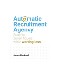 Automatic Recruitment Agency: Scale to Seven Figures While Working Less - Paperback