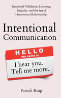 Intentional Communication: Emotional Validation, Listening, Empathy, and the Art of Harmonious Relationships - Paperback