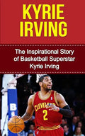Kyrie Irving: The Inspirational Story of Basketball Superstar Kyrie Irving - Paperback