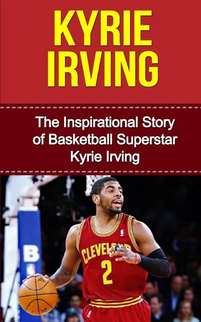 Kyrie Irving: The Inspirational Story of Basketball Superstar Kyrie Irving - Paperback
