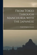 From Tokio Through Manchuria With the Japanese - Paperback