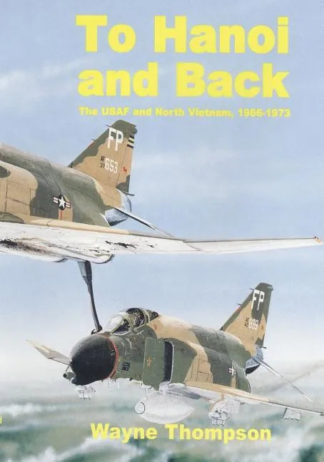 To Hanoi and Back: The United States Air Force and North Vietnam 1966-1973 - Paperback