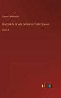 Historia de la vida de Marco Tulio Ciceron: Tomo 4 - Hardcover