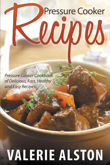 Pressure Cooker Recipes: Pressure Cooker Cookbook of Delicious, Fast, Healthy and Easy Recipes - Paperback