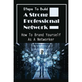 Steps To Build A Strong Professional Network: How To Brand Yourself As A Networker: How To Be A Great Networker - Paperback