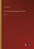 The German Bank Inquiry of 1908: Part 1 - Paperback
