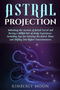 Astral Projection: Unlocking the Secrets of Astral Travel and Having a Willful Out-of-Body Experience, Including Tips for Entering the As - Paperback