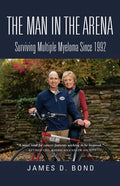 The Man in the Arena: Surviving Multiple Myeloma Since 1992 - Paperback