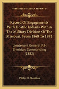 Record of Engagements with Hostile Indians Within the Military Division of the Missouri, from 1868 to 1882: Lieutenant General P. H. Sheridan, Command - Paperback