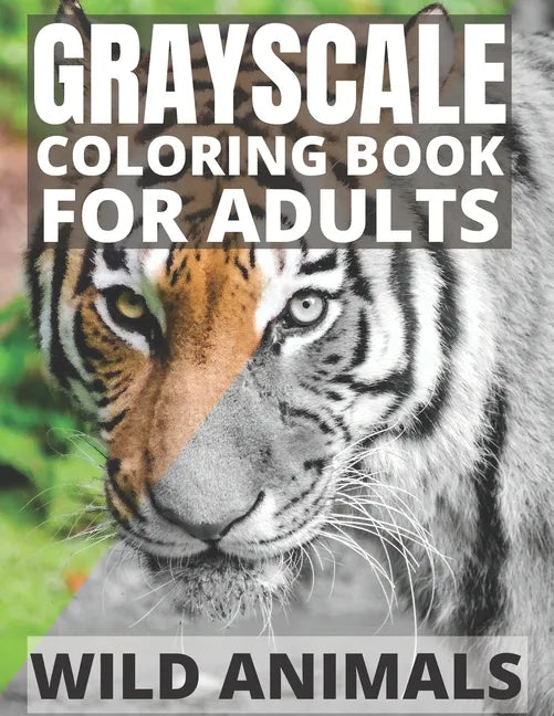 Grayscale Coloring Book For Adults - Wild Animals: 24 Beautiful Wild Animals For Beginners and Advanced, One-Sided To Prevent Bleed-Through - Paperback