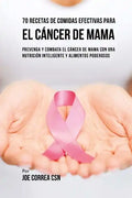 70 Recetas De Comidas Efectivas Para El Cáncer De Mama: Prevenga Y Combata El Cáncer De Mama Con una Nutrición Inteligente y Alimentos Poderosos - Paperback