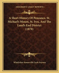A Short History Of Penzance, St. Michael's Mount, St. Ives, And The Land's End District (1878) - Paperback