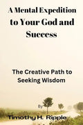 A Mental Expedition to Your God and Success: The Creative Path to Seeking Wisdom - Paperback
