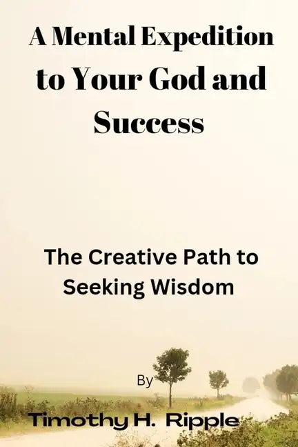 A Mental Expedition to Your God and Success: The Creative Path to Seeking Wisdom - Paperback