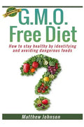GMO Free Diet: How to stay healthy by identifying and avoiding dangerous foods - Paperback