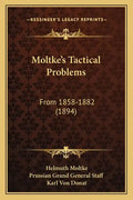 Moltke's Tactical Problems: From 1858-1882 (1894) - Paperback