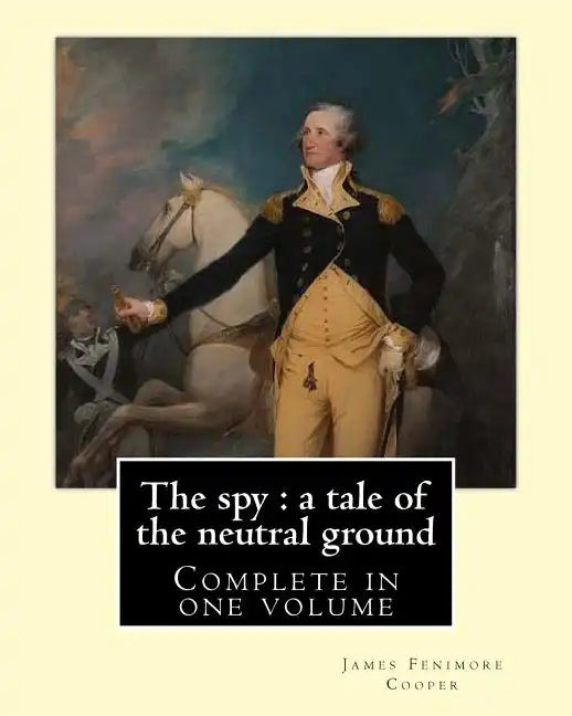 The spy: a tale of the neutral ground. By: J. F. Cooper (Complete in one volume).: The Spy: a Tale of the Neutral Ground was Ja - Paperback