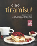 Ciao, Tiramisu!: Discovering the Secret to Tiramisu in 25 Recipes - Paperback