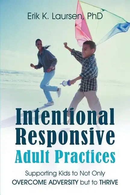 Intentional Responsive Adult Practices: Supporting Kids to Not Only Overcome Adversity but to Thrive - Paperback