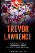 Trevor Lawrence: The Path to the Draft: How Trevor Lawrence Became the Best NFL Rookie Quarterback - Paperback