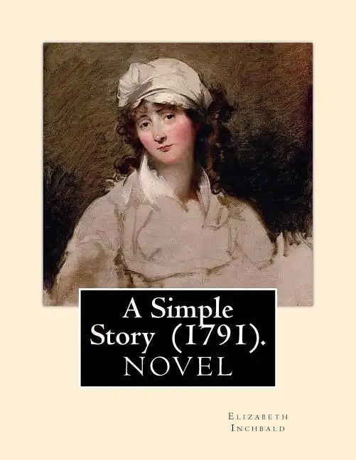 A Simple Story (1791). By: Elizabeth Inchbald: NOVEL...Elizabeth Inchbald (née Simpson) (1753-1821) was an English novelist, actress, and dramatist. - Paperback