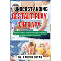 Understanding Gestalt Play Therapy: Mastering The Art Of Gestalt Play Practices To Navigating Targeted Interventions, Implementing Effective Strategie - Paperback