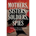 Mothers, Sisters, Soldiers, Spies: Women at War in American Military History - Hardcover